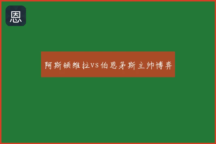阿斯顿维拉vs伯恩茅斯主帅博弈