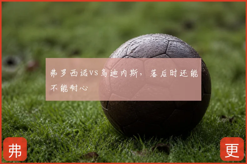 弗罗西诺vs乌迪内斯,落后时还能不能耐心