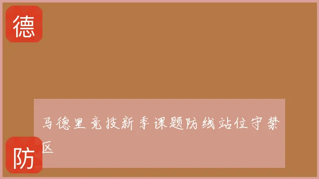 马德里竞技新季课题防线站位守禁区