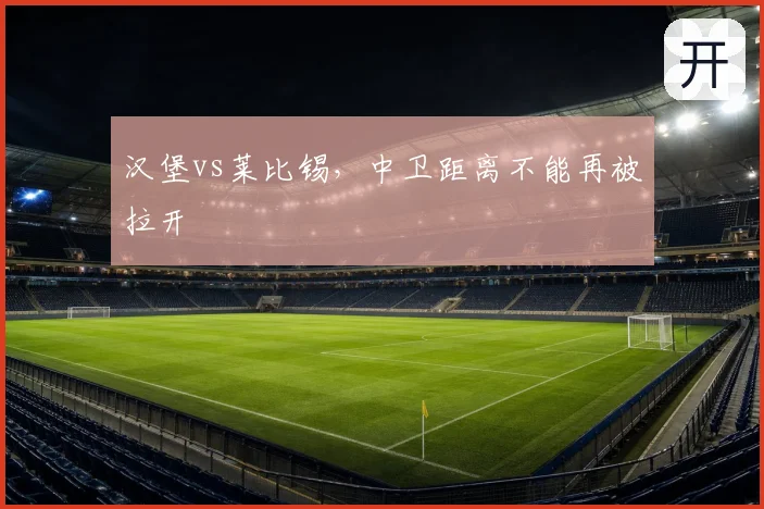 汉堡vs莱比锡,中卫距离不能再被拉开