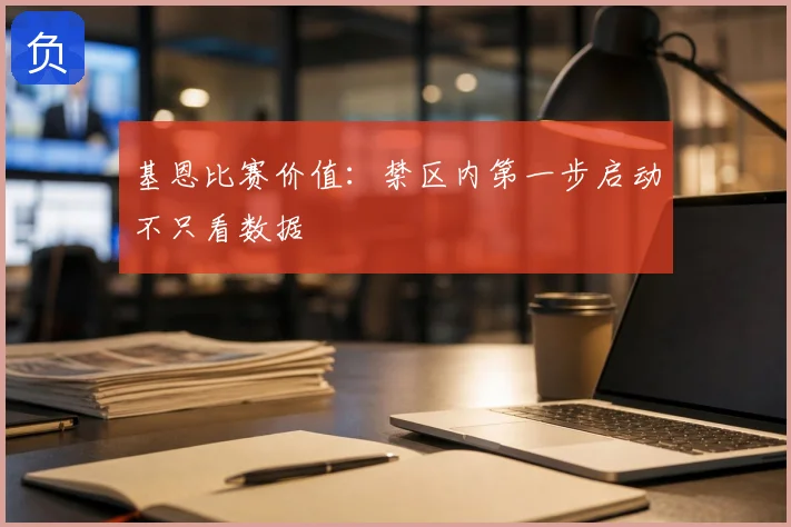 基恩比赛价值:禁区内第一步启动不只看数据