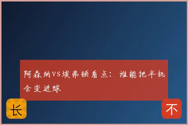 阿森纳vs埃弗顿看点:谁能把半机会变进球