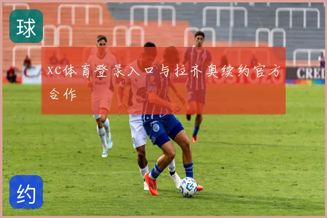 xc体育登录入口与拉齐奥续约官方合作
